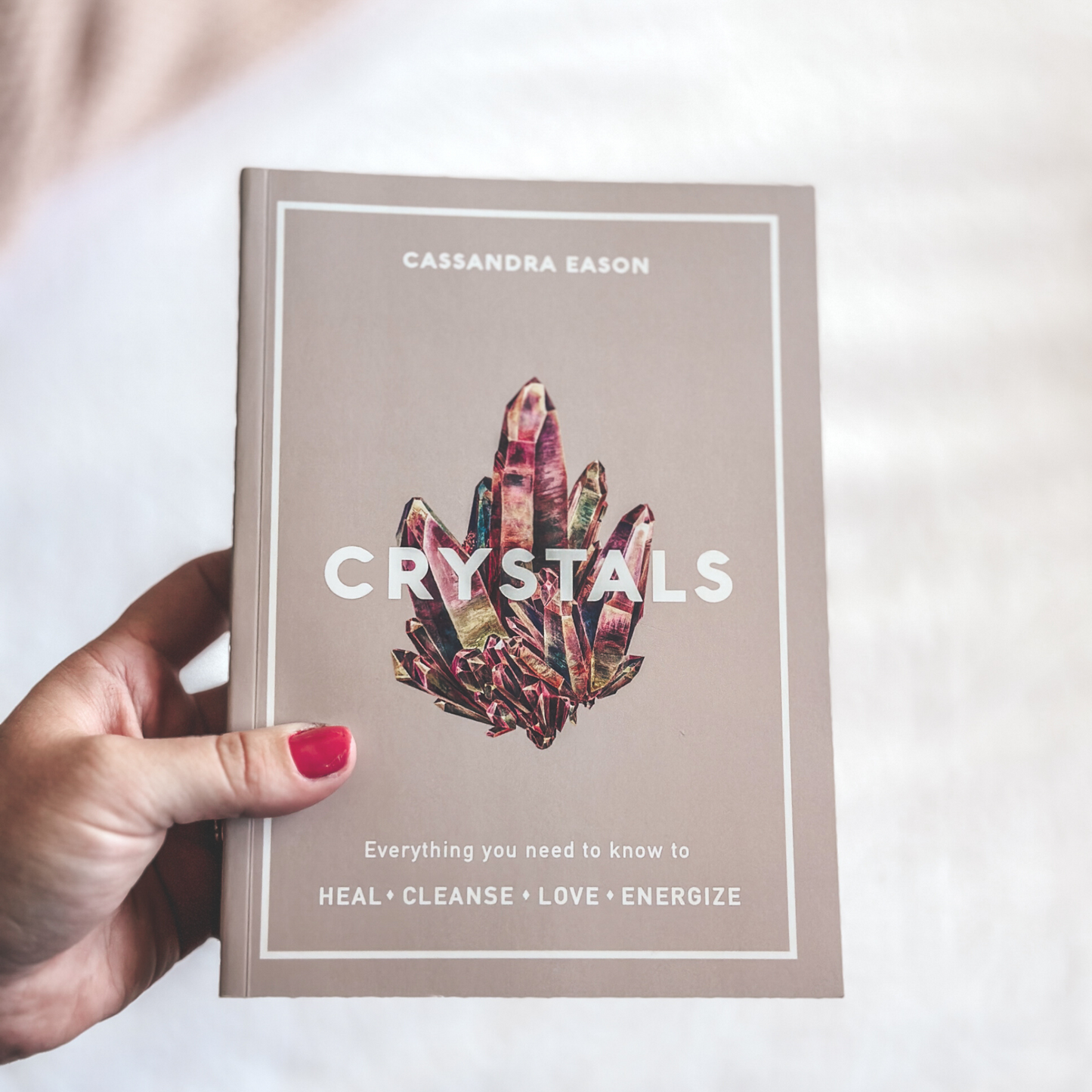 Crystals: Everything you need to know to Heal, Cleanse, Love, Energize